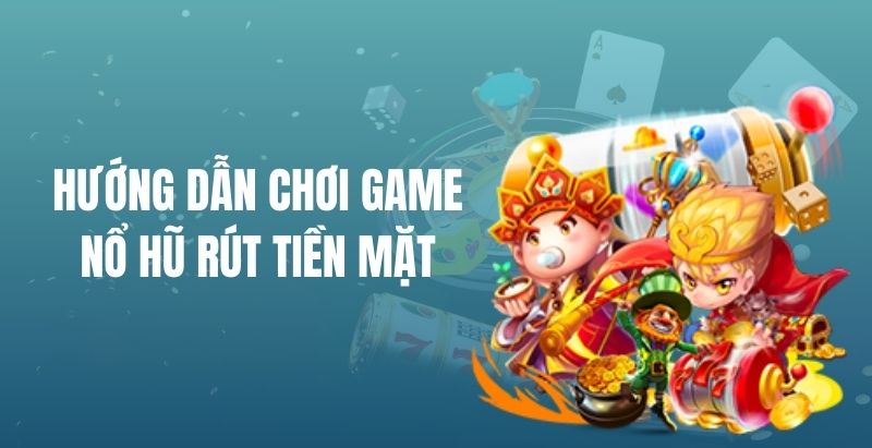 Các bước để trải nghiệm game nổ hũ rút tiền mặt